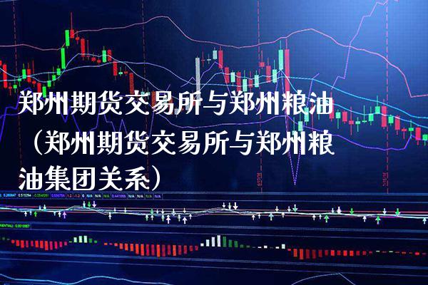 郑州期货交易所与郑州粮油(郑州期货交易所与郑州粮油集团关系)_理财百科_第1张_期货投资网 郑州期货交易所与郑州粮油(郑州期货交易所与郑州粮油集团关系)_https://www.cqckcrrc.com_理财百科_第1张
