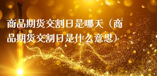 商品期货交割日是哪天（商品期货交割日是什么意思）_https://www.cqckcrrc.com_道指直播_第1张