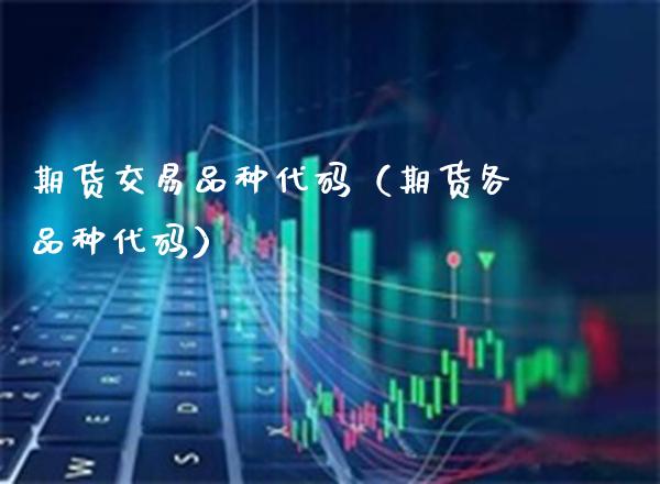 期货交易品种代码(期货各品种代码)_纳指直播_第1张_期货投资网 期货交易品种代码(期货各品种代码)_https://www.cqckcrrc.com_纳指直播_第1张