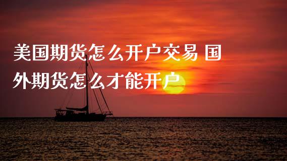 美国期货怎么开户交易 国外期货怎么才能开户_原油期货_第1张_期货投资网 美国期货怎么开户交易 国外期货怎么才能开户_https://www.cqckcrrc.com_原油期货_第1张