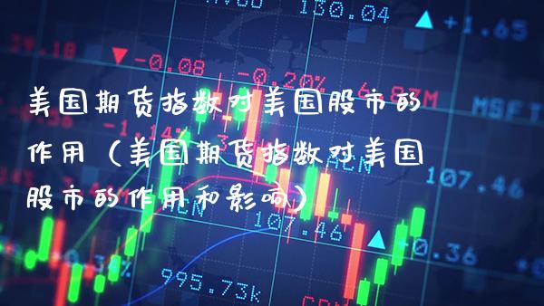 美国期货指数对美国股市的作用(美国期货指数对美国股市的作用和影响)_道指直播_第1张_期货投资网 美国期货指数对美国股市的作用(美国期货指数对美国股市的作用和影响)_https://www.cqckcrrc.com_道指直播_第1张