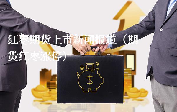 红枣期货上市新闻报道(期货红枣涨停)_道指直播_第1张_期货投资网 红枣期货上市新闻报道(期货红枣涨停)_https://www.cqckcrrc.com_道指直播_第1张