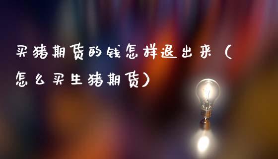买猪期货的钱怎样退出来(怎么买生猪期货)_财经要闻_第1张_期货投资网 买猪期货的钱怎样退出来(怎么买生猪期货)_https://www.cqckcrrc.com_财经要闻_第1张