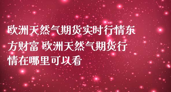 欧洲天然气期货实时行情东方财富 欧洲天然气期货行情在哪里可以看_道指直播_第1张_期货投资网 欧洲天然气期货实时行情东方财富 欧洲天然气期货行情在哪里可以看_https://www.cqckcrrc.com_道指直播_第1张