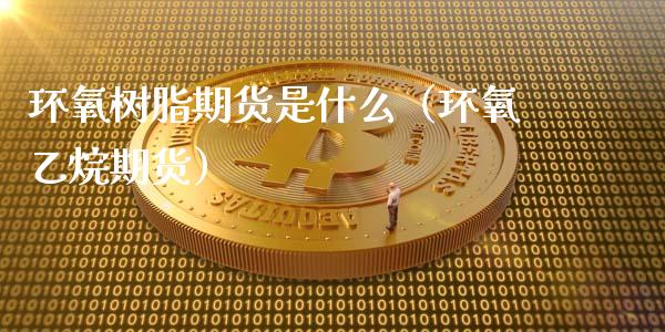 环氧树脂期货是什么(环氧乙烷期货)_期货行情_第1张_期货投资网 环氧树脂期货是什么(环氧乙烷期货)_https://www.cqckcrrc.com_期货行情_第1张