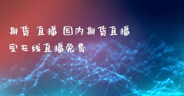 期货 直播 国内期货直播室在线直播免费_道指直播_第1张_期货投资网 期货 直播 国内期货直播室在线直播免费_https://www.cqckcrrc.com_道指直播_第1张
