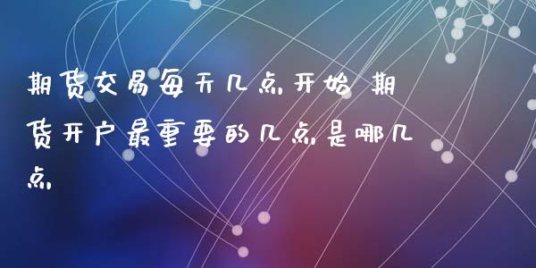 期货交易每天几点开始 期货开户最重要的几点是哪几点_原油期货_第1张_期货投资网 期货交易每天几点开始 期货开户最重要的几点是哪几点_https://www.cqckcrrc.com_原油期货_第1张