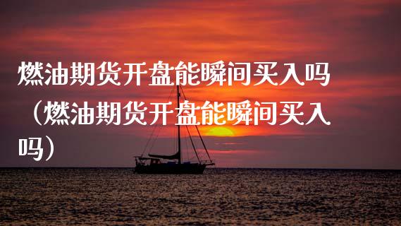 燃油期货**能瞬间买入吗（燃油期货**能瞬间买入吗）_https://www.cqckcrrc.com_原油期货_第1张