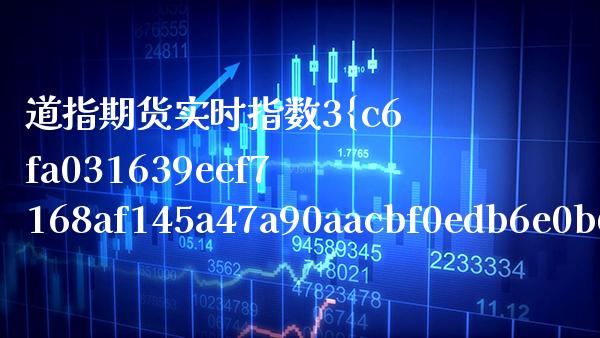 道指期货实时指数3%东方财富 道指500指数期货行情_https://www.cqckcrrc.com_道指直播_第1张