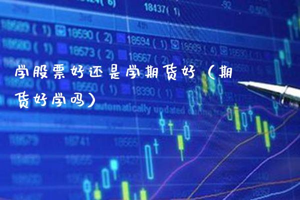 学股票好还是学期货好(期货好学吗)_期货品种_第1张_期货投资网 学股票好还是学期货好(期货好学吗)_https://www.cqckcrrc.com_期货品种_第1张