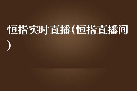 恒指实时直播(恒指直播间)_https://www.cqckcrrc.com_原油期货_第1张