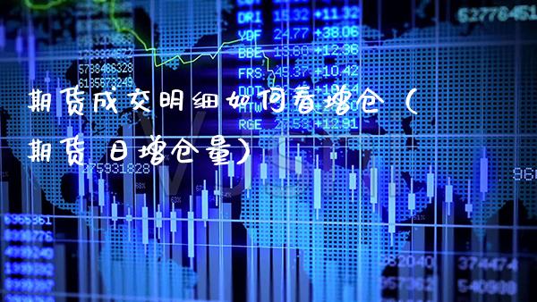 期货成交明细如何看增仓（期货 日增仓量）_https://www.cqckcrrc.com_原油期货_第1张