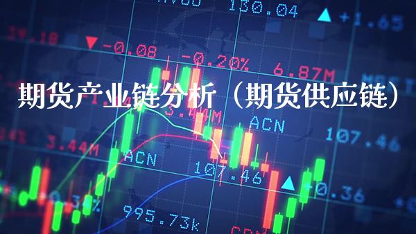 期货产业链分析（期货供应链）_https://www.cqckcrrc.com_纳指直播_第1张
