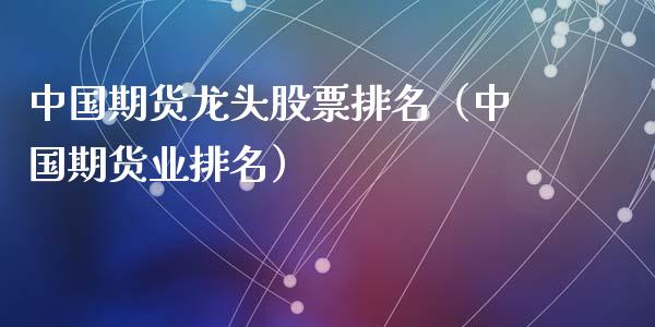中国期货龙头股票排名(中国期货业排名)_股票理财_第1张_期货投资网 中国期货龙头股票排名(中国期货业排名)_https://www.cqckcrrc.com_股票理财_第1张