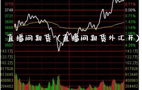 直播间期货（直播间期货外汇开）_https://www.cqckcrrc.com_道指直播_第1张