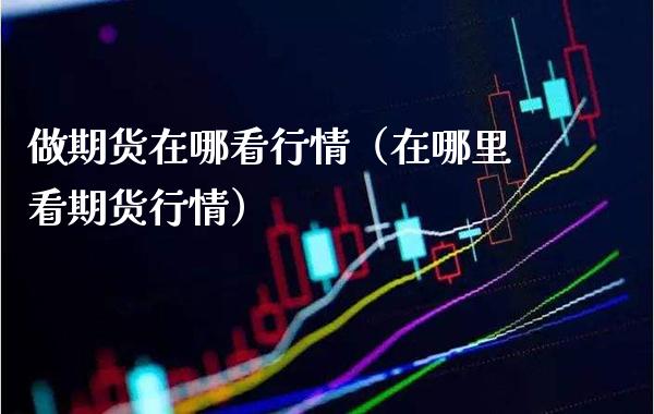 做期货在哪看行情(在哪里看期货行情)_期货直播_第1张_期货投资网 做期货在哪看行情(在哪里看期货行情)_https://www.cqckcrrc.com_期货直播_第1张