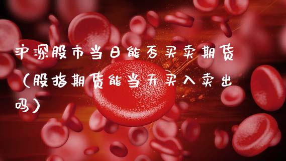 沪深股市当日能否买卖期货(股指期货能当天买入卖出吗)_财经要闻_第1张_期货投资网 沪深股市当日能否买卖期货(股指期货能当天买入卖出吗)_https://www.cqckcrrc.com_财经要闻_第1张