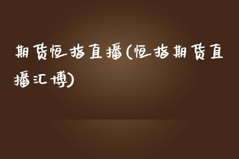 期货恒指直播(恒指期货直播汇博)_原油期货_第1张_期货投资网 期货恒指直播(恒指期货直播汇博)_https://www.cqckcrrc.com_原油期货_第1张