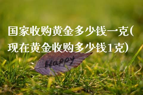 国家收购黄金多少钱一克(现在黄金收购多少钱1克)_原油期货_第1张_期货投资网 国家收购黄金多少钱一克(现在黄金收购多少钱1克)_https://www.cqckcrrc.com_原油期货_第1张