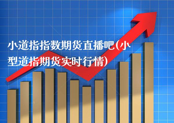 小道指指数期货直播吧(小型道指期货实时行情)_https://www.cqckcrrc.com_原油期货_第1张
