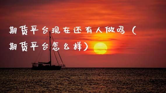 期货平台现在还有人做吗(期货平台怎么样)_基金理财_第1张_期货投资网 期货平台现在还有人做吗(期货平台怎么样)_https://www.cqckcrrc.com_基金理财_第1张