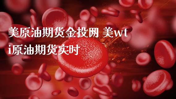 美原油期货金投网 美wti原油期货实时_原油期货_第1张_期货投资网 美原油期货金投网 美wti原油期货实时_https://www.cqckcrrc.com_原油期货_第1张