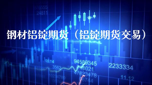 钢材铝锭期货(铝锭期货交易)_期货开户_第1张_期货投资网 钢材铝锭期货(铝锭期货交易)_https://www.cqckcrrc.com_期货开户_第1张