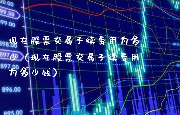 现在股票交易手续费用为多少（现在股票交易手续费用为多少钱）_https://www.cqckcrrc.com_恒生指数_第1张