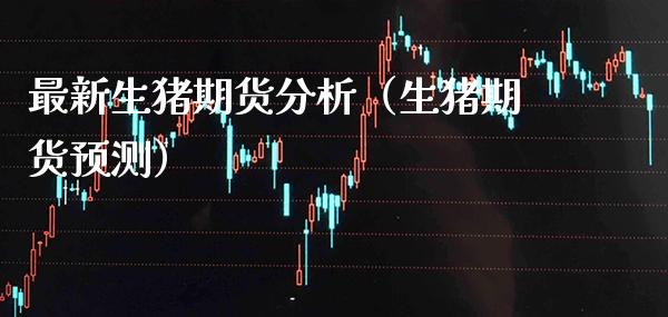 最新生猪期货分析(生猪期货预测)_原油期货_第1张_期货投资网 最新生猪期货分析(生猪期货预测)_https://www.cqckcrrc.com_原油期货_第1张