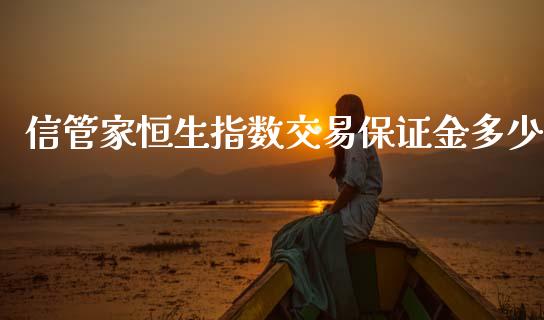 信管家恒生指数交易保证金多少_https://www.cqckcrrc.com_恒生指数_第1张
