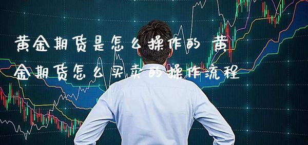 黄金期货是怎么操作的 黄金期货怎么买卖的操作流程_道指直播_第1张_期货投资网 黄金期货是怎么操作的 黄金期货怎么买卖的操作流程_https://www.cqckcrrc.com_道指直播_第1张