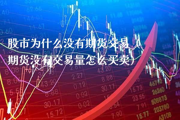 股市为什么没有期货交易(期货没有交易量怎么买卖)_恒生指数_第1张_期货投资网 股市为什么没有期货交易(期货没有交易量怎么买卖)_https://www.cqckcrrc.com_恒生指数_第1张