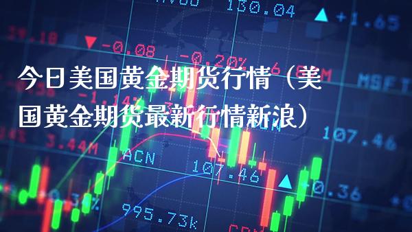 今日美国黄金期货行情(美国黄金期货最新行情新浪)_股票理财_第1张_期货投资网 今日美国黄金期货行情(美国黄金期货最新行情新浪)_https://www.cqckcrrc.com_股票理财_第1张