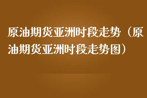 原油期货亚洲时段走势（原油期货亚洲时段走势图）_https://www.cqckcrrc.com_恒生指数_第1张
