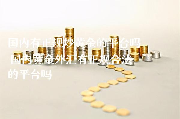 国内有正规炒黄金的平台吗 国内黄金外汇有正规合法的平台吗_恒生指数_第1张_期货投资网 国内有正规炒黄金的平台吗 国内黄金外汇有正规合法的平台吗_https://www.cqckcrrc.com_恒生指数_第1张