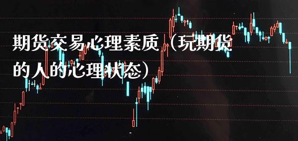期货交易心理素质(玩期货的人的心理状态)_财经要闻_第1张_期货投资网 期货交易心理素质(玩期货的人的心理状态)_https://www.cqckcrrc.com_财经要闻_第1张