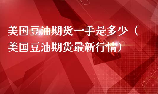 美国豆油期货一手是多少(美国豆油期货最新行情)_黄金期货_第1张_期货投资网 美国豆油期货一手是多少(美国豆油期货最新行情)_https://www.cqckcrrc.com_黄金期货_第1张