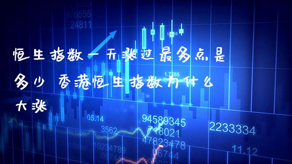 恒生指数一天涨过最多点是多少 香港恒生指数为什么大涨_https://www.cqckcrrc.com_恒生指数_第1张