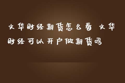 文华财经期货怎么看 文华财经可以开户做期货吗_https://www.cqckcrrc.com_黄金期货_第1张