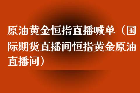 原油黄金恒指直播喊单(国际期货直播间恒指黄金原油直播间)_恒生指数_第1张_期货投资网 原油黄金恒指直播喊单(国际期货直播间恒指黄金原油直播间)_https://www.cqckcrrc.com_恒生指数_第1张