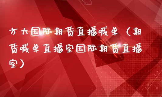方大国际期货直播喊单(期货喊单直播室国际期货直播室)_道指直播_第1张_期货投资网 方大国际期货直播喊单(期货喊单直播室国际期货直播室)_https://www.cqckcrrc.com_道指直播_第1张