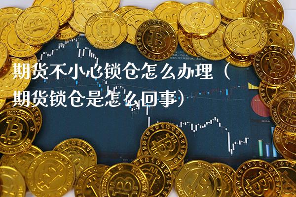 期货不小心锁仓怎么办理(期货锁仓是怎么回事)_期货品种_第1张_期货投资网 期货不小心锁仓怎么办理(期货锁仓是怎么回事)_https://www.cqckcrrc.com_期货品种_第1张