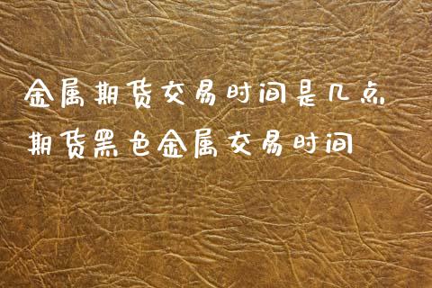 金属期货交易时间是几点 期货黑色金属交易时间_恒生指数_第1张_期货投资网 金属期货交易时间是几点 期货黑色金属交易时间_https://www.cqckcrrc.com_恒生指数_第1张