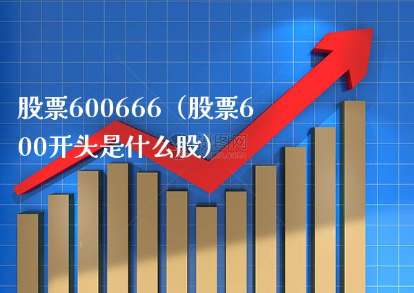 股票600666（股票600开头是什么股）_https://www.cqckcrrc.com_股票理财_第1张