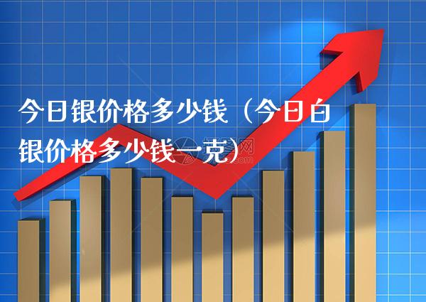 今日银价格多少钱（今日白银价格多少钱一克）_https://www.cqckcrrc.com_原油期货_第1张