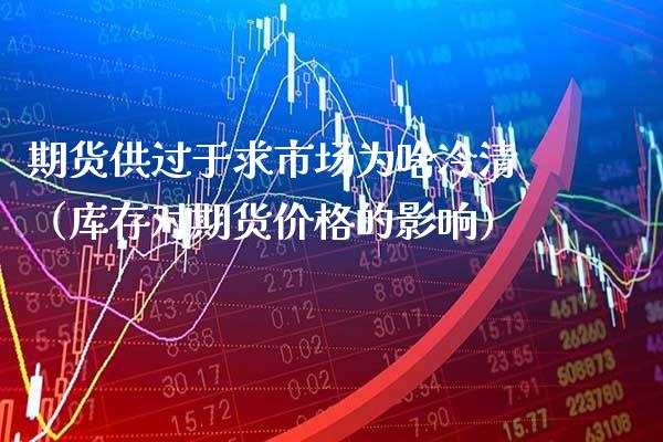 期货供过于求市场为啥冷清(库存对期货价格的影响)_道指直播_第1张_期货投资网 期货供过于求市场为啥冷清(库存对期货价格的影响)_https://www.cqckcrrc.com_道指直播_第1张