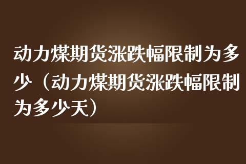 动力煤期货涨跌幅**为多少（动力煤期货涨跌幅**为多少天）_https://www.cqckcrrc.com_道指直播_第1张