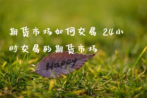 期货市场如何交易 24小时交易的期货市场_纳指直播_第1张_期货投资网 期货市场如何交易 24小时交易的期货市场_https://www.cqckcrrc.com_纳指直播_第1张