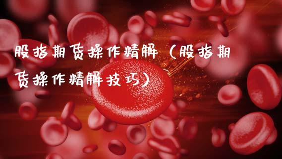 股指期货操作精解(股指期货操作精解技巧)_股票理财_第1张_期货投资网 股指期货操作精解(股指期货操作精解技巧)_https://www.cqckcrrc.com_股票理财_第1张