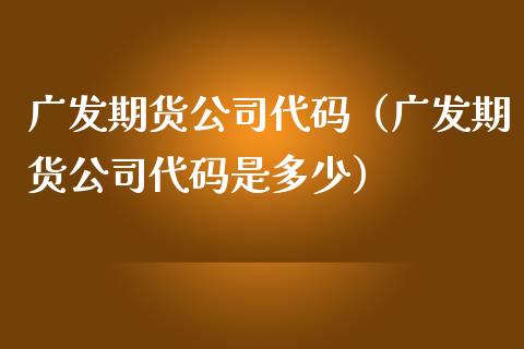 广发期货公司代码(广发期货公司代码是多少)_纳指直播_第1张_期货投资网 广发期货公司代码(广发期货公司代码是多少)_https://www.cqckcrrc.com_纳指直播_第1张